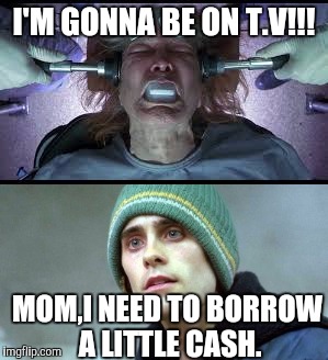 Meme struggle is real | I'M GONNA BE ON T.V!!! MOM,I NEED TO BORROW A LITTLE CASH. | image tagged in dankmemes | made w/ Imgflip meme maker