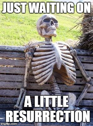 Waiting Skeleton Meme | JUST WAITING ON A LITTLE RESURRECTION | image tagged in memes,waiting skeleton | made w/ Imgflip meme maker
