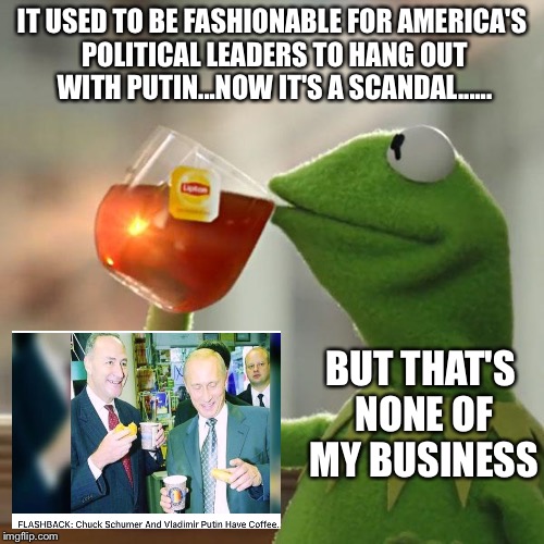 But That's None Of My Business | IT USED TO BE FASHIONABLE FOR AMERICA'S POLITICAL LEADERS TO HANG OUT WITH PUTIN...NOW IT'S A SCANDAL...... BUT THAT'S NONE OF MY BUSINESS | image tagged in memes,but thats none of my business,kermit the frog | made w/ Imgflip meme maker