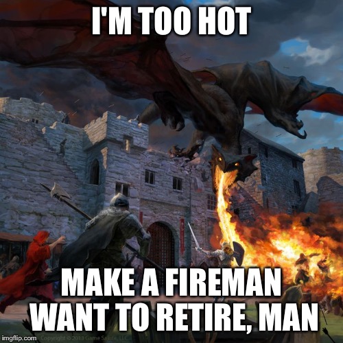Uptown Funk | I'M TOO HOT; MAKE A FIREMAN WANT TO RETIRE, MAN | image tagged in memes | made w/ Imgflip meme maker