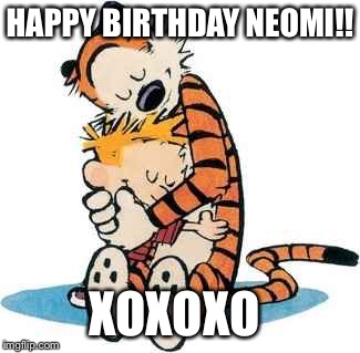 Calvin and Hobbes | HAPPY BIRTHDAY NEOMI!! XOXOXO | image tagged in calvin and hobbes | made w/ Imgflip meme maker