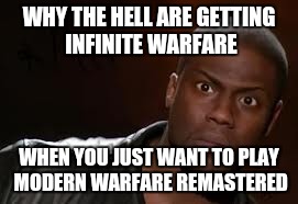 Kevin Hart Meme | WHY THE HELL ARE GETTING INFINITE WARFARE; WHEN YOU JUST WANT TO PLAY MODERN WARFARE REMASTERED | image tagged in memes,kevin hart the hell | made w/ Imgflip meme maker