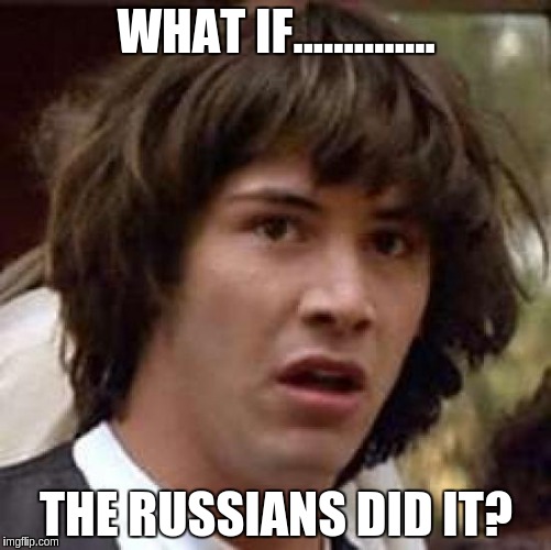Conspiracy Keanu | WHAT IF.............. THE RUSSIANS DID IT? | image tagged in memes,conspiracy keanu | made w/ Imgflip meme maker