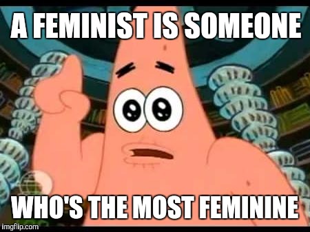 Patrick Says Meme | A FEMINIST IS SOMEONE; WHO'S THE MOST FEMININE | image tagged in memes,patrick says | made w/ Imgflip meme maker