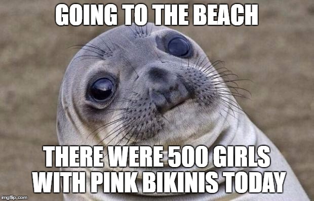Awkward Moment Sealion | GOING TO THE BEACH; THERE WERE 500 GIRLS WITH PINK BIKINIS TODAY | image tagged in memes,awkward moment sealion | made w/ Imgflip meme maker