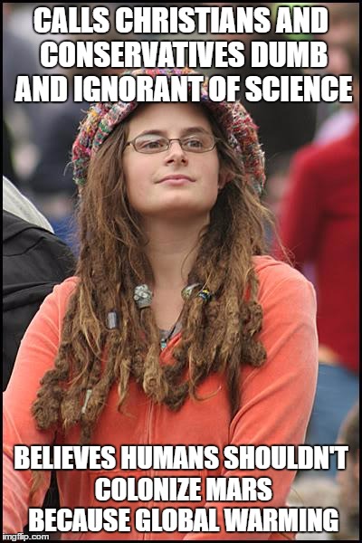 College Liberal Meme | CALLS CHRISTIANS AND CONSERVATIVES DUMB AND IGNORANT OF SCIENCE; BELIEVES HUMANS SHOULDN'T COLONIZE MARS BECAUSE GLOBAL WARMING | image tagged in memes,college liberal | made w/ Imgflip meme maker