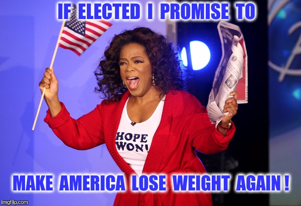 America needs a weight loss plan | IF  ELECTED  I  PROMISE  TO; MAKE  AMERICA  LOSE  WEIGHT  AGAIN ! | image tagged in oprah for president,oprah,weight loss,diet | made w/ Imgflip meme maker