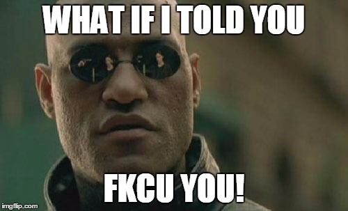 Matrix Morpheus | WHAT IF I TOLD YOU; FKCU YOU! | image tagged in memes,matrix morpheus | made w/ Imgflip meme maker