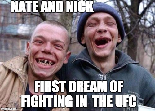 Ugly Twins Meme | NATE AND NICK; FIRST DREAM OF FIGHTING IN  THE UFC | image tagged in memes,ugly twins | made w/ Imgflip meme maker