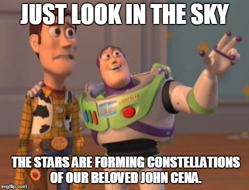 X, X Everywhere Meme | JUST LOOK IN THE SKY; THE STARS ARE FORMING CONSTELLATIONS OF OUR BELOVED JOHN CENA. | image tagged in memes,x x everywhere | made w/ Imgflip meme maker