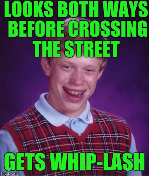 Bad Luck Brian Meme | LOOKS BOTH WAYS BEFORE CROSSING THE STREET; GETS WHIP-LASH | image tagged in memes,bad luck brian | made w/ Imgflip meme maker