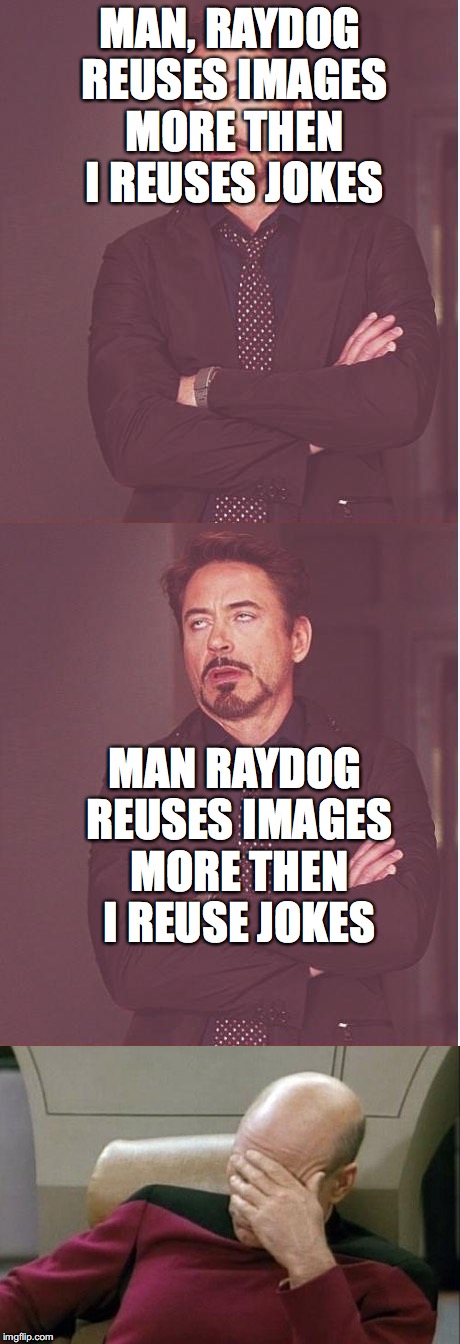 redundancy  | MAN, RAYDOG REUSES IMAGES MORE THEN I REUSES JOKES; MAN RAYDOG REUSES IMAGES MORE THEN I REUSE JOKES | image tagged in star trek face palm,tony stark | made w/ Imgflip meme maker