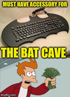 Shut up and take my $$$ NOW!!! | MUST HAVE ACCESSORY FOR; THE BAT CAVE | image tagged in funny,batman,technology,shut up and take my money fry | made w/ Imgflip meme maker