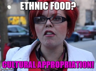 ETHNIC FOOD? CULTURAL APPROPRIATION! | made w/ Imgflip meme maker