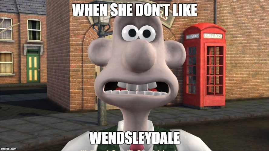 WHEN SHE DON'T LIKE; WENDSLEYDALE | image tagged in wallace | made w/ Imgflip meme maker