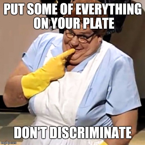 PUT SOME OF EVERYTHING ON YOUR PLATE DON'T DISCRIMINATE | made w/ Imgflip meme maker