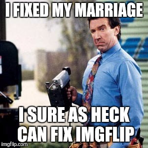 Tim Allen | I FIXED MY MARRIAGE; I SURE AS HECK CAN FIX IMGFLIP | image tagged in tim allen | made w/ Imgflip meme maker