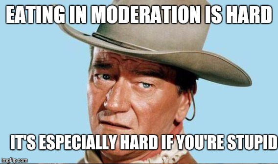 EATING IN MODERATION IS HARD IT'S ESPECIALLY HARD IF YOU'RE STUPID | made w/ Imgflip meme maker