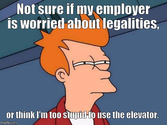 Futurama Fry Meme | Not sure if my employer is worried about legalities, or think I'm too stupid to use the elevator. | image tagged in memes,futurama fry | made w/ Imgflip meme maker