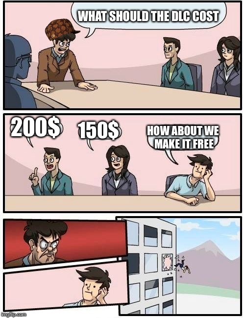 Boardroom Meeting Suggestion Meme | WHAT SHOULD THE DLC COST; 200$; 150$; HOW ABOUT WE MAKE IT FREE | image tagged in memes,boardroom meeting suggestion,scumbag | made w/ Imgflip meme maker