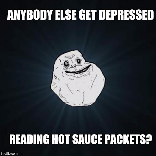 ANYBODY ELSE GET DEPRESSED READING HOT SAUCE PACKETS? | made w/ Imgflip meme maker
