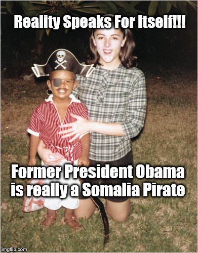 Reality Speaks For Itself | Reality Speaks For Itself!!! Former President Obama is really a Somalia Pirate | image tagged in obama,political,politics,pirate | made w/ Imgflip meme maker
