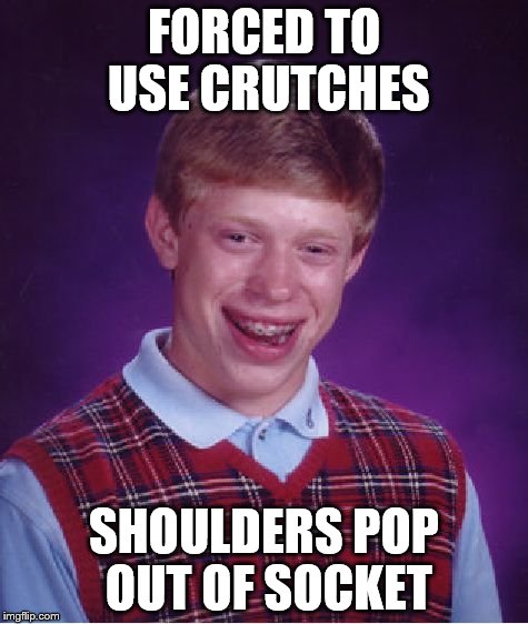 Bad Luck Brian Meme | FORCED TO USE CRUTCHES SHOULDERS POP OUT OF SOCKET | image tagged in memes,bad luck brian | made w/ Imgflip meme maker
