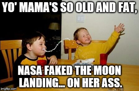 That's pretty old and fat. | YO' MAMA'S SO OLD AND FAT, NASA FAKED THE MOON LANDING... ON HER ASS. | image tagged in memes,yo mamas so fat | made w/ Imgflip meme maker