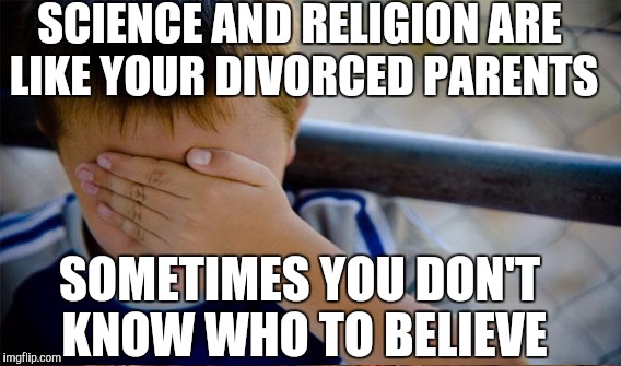 SCIENCE AND RELIGION ARE LIKE YOUR DIVORCED PARENTS SOMETIMES YOU DON'T KNOW WHO TO BELIEVE | made w/ Imgflip meme maker