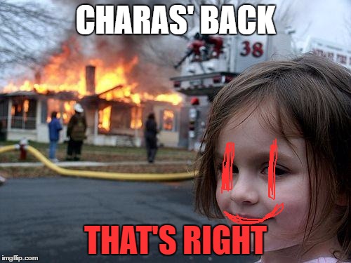 chara | CHARAS' BACK; THAT'S RIGHT | image tagged in memes,disaster girl | made w/ Imgflip meme maker