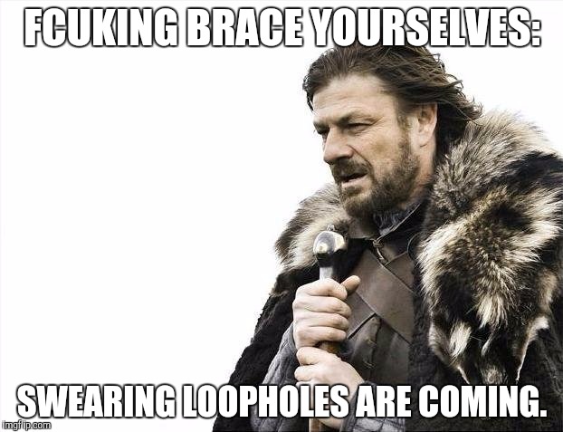 Brace Yourselves X is Coming Meme | FCUKING BRACE YOURSELVES: SWEARING LOOPHOLES ARE COMING. | image tagged in memes,brace yourselves x is coming | made w/ Imgflip meme maker