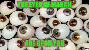 The eyes have it | THE EYES OF MARCH; ARE UPON YOU | image tagged in memes,ides of march,he should have seen it coming,et tu brute | made w/ Imgflip meme maker