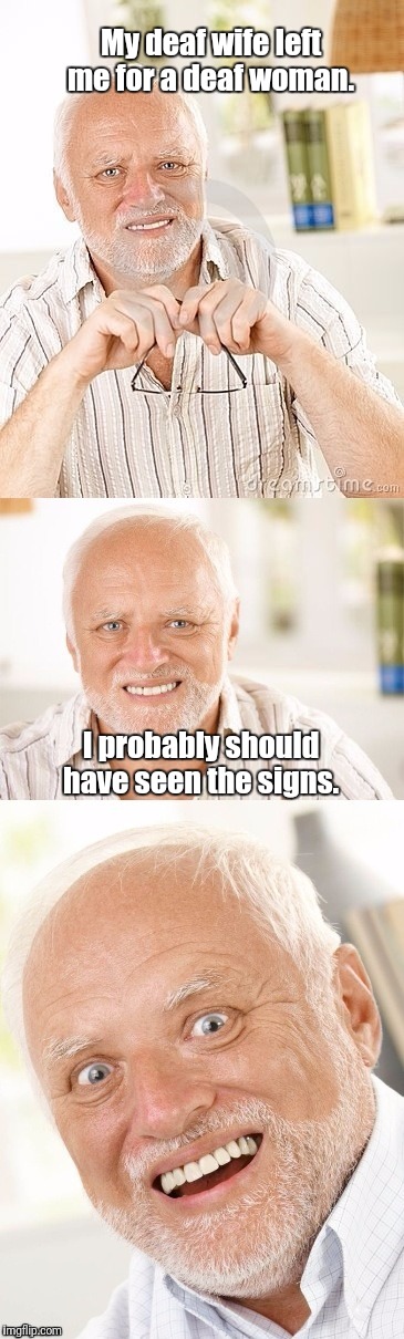 You've really gotta hand it to Harold...  | My deaf wife left me for a deaf woman. I probably should have seen the signs. | image tagged in hide the pun harold,deaf | made w/ Imgflip meme maker