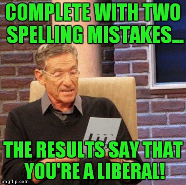 Maury Lie Detector Meme | COMPLETE WITH TWO SPELLING MISTAKES... THE RESULTS SAY THAT YOU'RE A LIBERAL! | image tagged in memes,maury lie detector | made w/ Imgflip meme maker