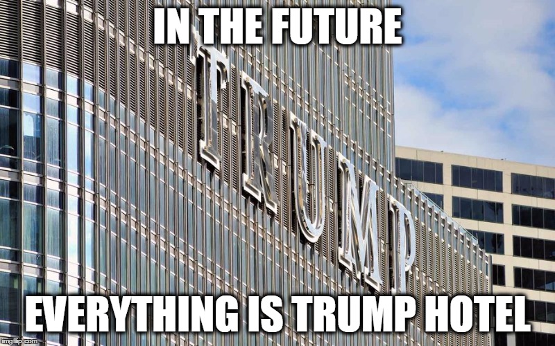 Trump hotel  | IN THE FUTURE; EVERYTHING IS TRUMP HOTEL | image tagged in trump hotel | made w/ Imgflip meme maker