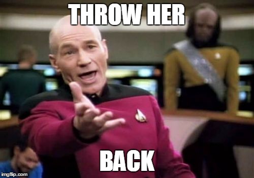 Picard Wtf Meme | THROW HER BACK | image tagged in memes,picard wtf | made w/ Imgflip meme maker