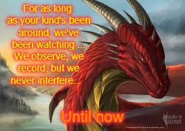 For as long as your kind's been around, we've been watching ... We observe, we record, but we never interfere... Until now | image tagged in red dragon,observe | made w/ Imgflip meme maker