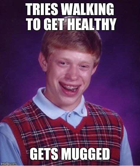 Bad Luck Brian Meme | TRIES WALKING TO GET HEALTHY GETS MUGGED | image tagged in memes,bad luck brian | made w/ Imgflip meme maker