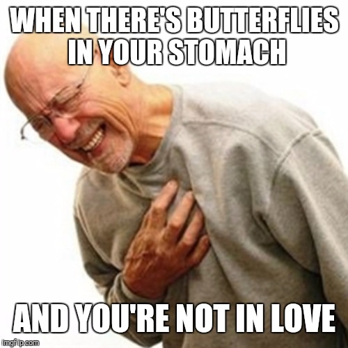 WHEN THERE'S BUTTERFLIES IN YOUR STOMACH AND YOU'RE NOT IN LOVE | made w/ Imgflip meme maker