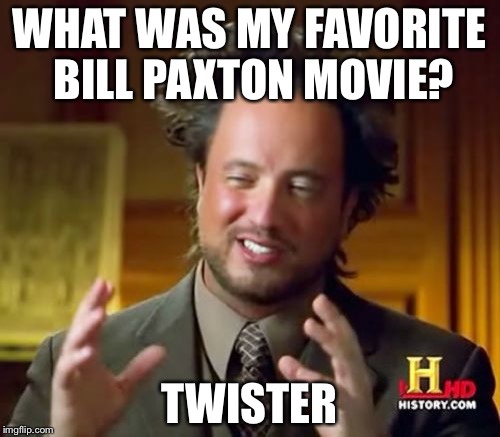RIP Bill Paxton | WHAT WAS MY FAVORITE BILL PAXTON MOVIE? TWISTER | image tagged in memes,ancient aliens,bill paxton,twister | made w/ Imgflip meme maker