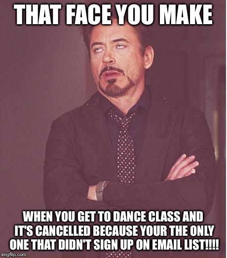 Face You Make Robert Downey Jr Meme | THAT FACE YOU MAKE; WHEN YOU GET TO DANCE CLASS AND IT'S CANCELLED BECAUSE YOUR THE ONLY ONE THAT DIDN'T SIGN UP ON EMAIL LIST!!!! | image tagged in memes,face you make robert downey jr | made w/ Imgflip meme maker