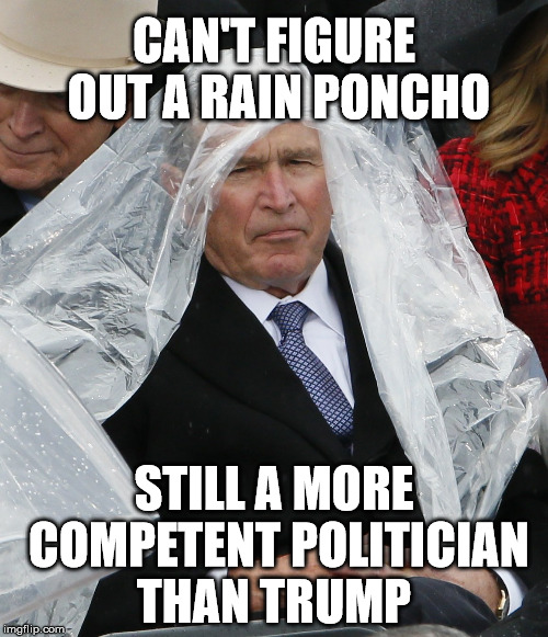  CAN'T FIGURE OUT A RAIN PONCHO; STILL A MORE COMPETENT POLITICIAN THAN TRUMP | image tagged in george bush,trump,poncho | made w/ Imgflip meme maker