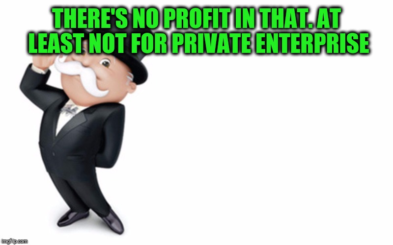 THERE'S NO PROFIT IN THAT. AT LEAST NOT FOR PRIVATE ENTERPRISE | made w/ Imgflip meme maker