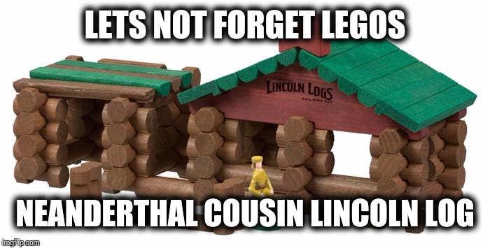 LETS NOT FORGET LEGOS NEANDERTHAL COUSIN LINCOLN LOG | made w/ Imgflip meme maker