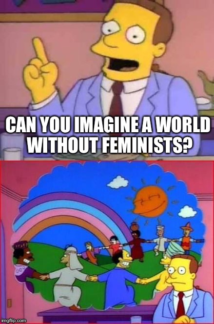 Can You Imagine A World Without...... | CAN YOU IMAGINE A WORLD WITHOUT FEMINISTS? | image tagged in can you imagine a world without | made w/ Imgflip meme maker