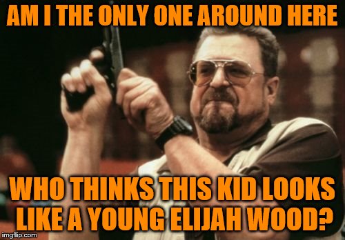 Am I The Only One Around Here Meme | AM I THE ONLY ONE AROUND HERE WHO THINKS THIS KID LOOKS LIKE A YOUNG ELIJAH WOOD? | image tagged in memes,am i the only one around here | made w/ Imgflip meme maker