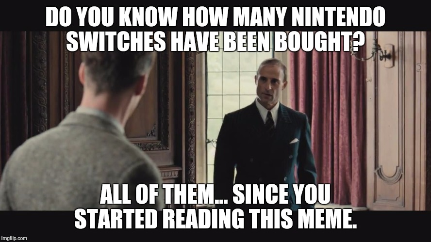 DO YOU KNOW HOW MANY NINTENDO SWITCHES HAVE BEEN BOUGHT? ALL OF THEM... SINCE YOU STARTED READING THIS MEME. | made w/ Imgflip meme maker