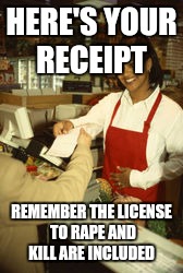 HERE'S YOUR RECEIPT REMEMBER THE LICENSE TO **PE AND KILL ARE INCLUDED | made w/ Imgflip meme maker