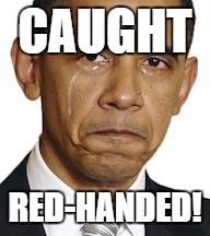 Obama crying | CAUGHT; RED-HANDED! | image tagged in obama crying | made w/ Imgflip meme maker