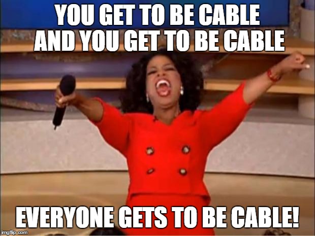 Oprah You Get A | YOU GET TO BE CABLE AND YOU GET TO BE CABLE; EVERYONE GETS TO BE CABLE! | image tagged in memes,oprah you get a | made w/ Imgflip meme maker